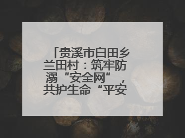 贵溪市白田乡兰田村：筑牢防溺“安全网”，共护生命“平安线”（图）